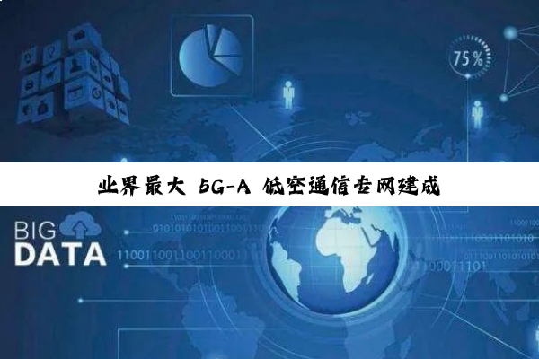 业界最大 5G-A 低空通信专网建成，南京电信联合华为打造