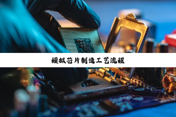 今日科普|模拟芯片制造工艺流程