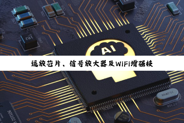 运放芯片、信号放大器及WiFi增强技术：电子通信领域的核心与未来