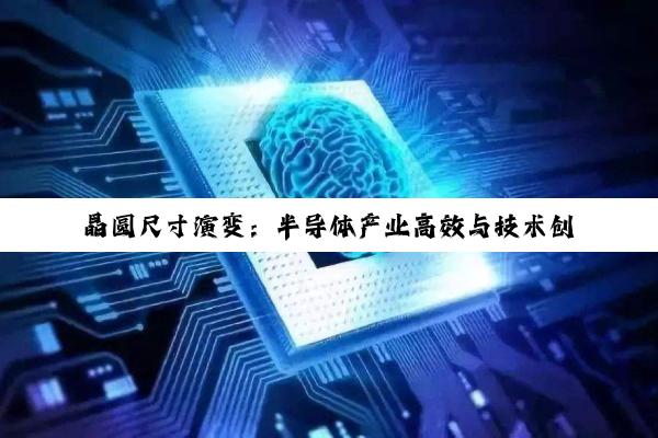 晶圆尺寸演变：半导体产业高效与技术创新的深度探索