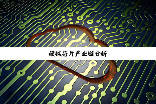 今日科普|模拟芯片产业链分析