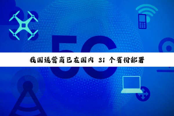我国运营商已在国内 31 个省份部署 5G-A 测试网络，网速更快、不额外收费