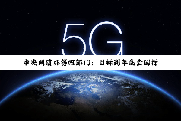 中央网信办等四部门：目标到年底全国行政村 5G 通达率超过 90%