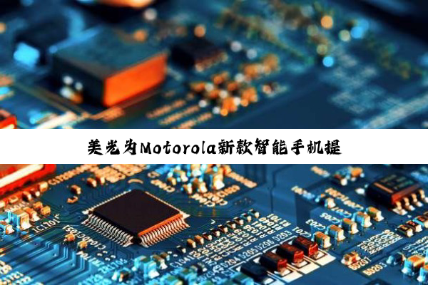 美光为Motorola新款智能手机提供高性能存储解决方案