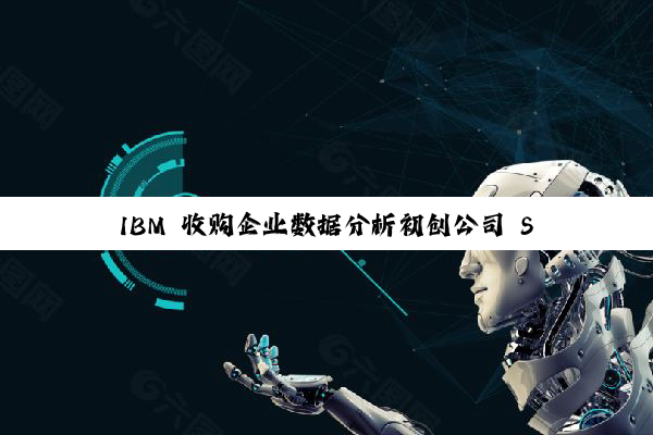 IBM 收购企业数据分析初创公司 Seek AI，并在纽约开设人工智能加速器