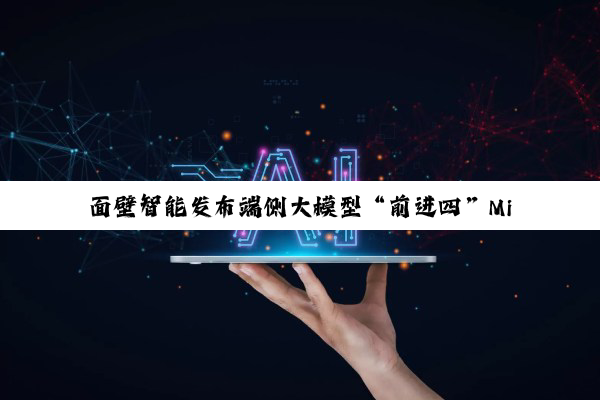 面壁智能发布端侧大模型“前进四”MiniCPM 4.0，号称性能大小王