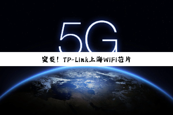 突发！TP-Link上海WiFi芯片部门“闪电式”裁员