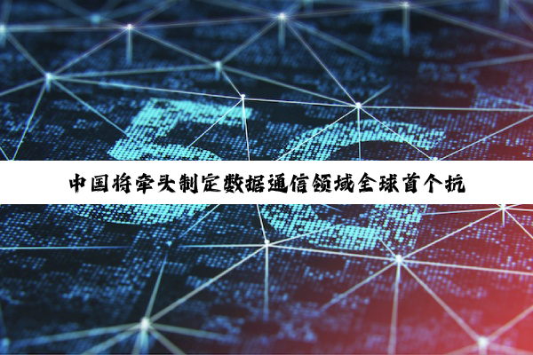 中国将牵头制定数据通信领域全球首个抗量子网络安全协议国际标准体系