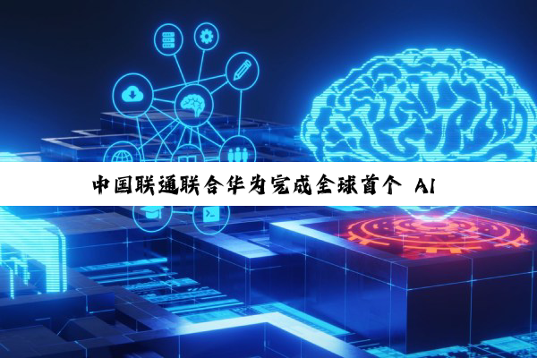 中国联通联合华为完成全球首个 AI 集群路由器 APT 安全防御试点