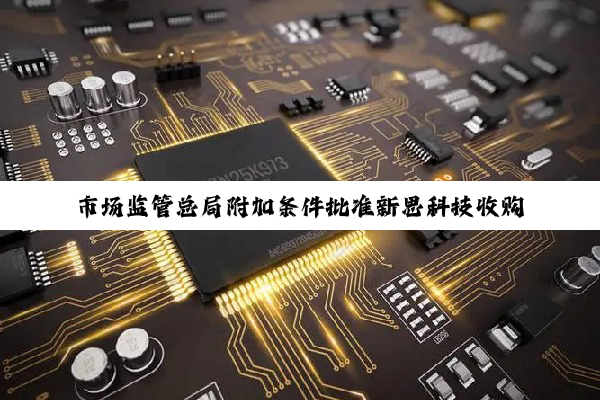 市场监管总局附加条件批准新思科技收购Ansys：要求公平、合理、无歧视地向中国客户供应产品
