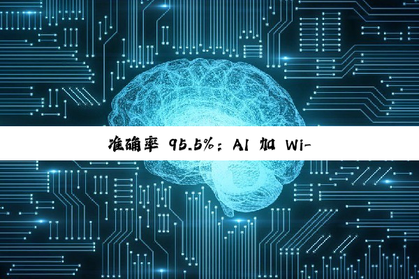 准确率 95.5%：AI 加 Wi-Fi 组合突破监控找人技术