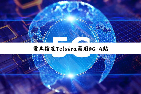 爱立信在Telstra商用5G-A站点部署自动载波聚合技术