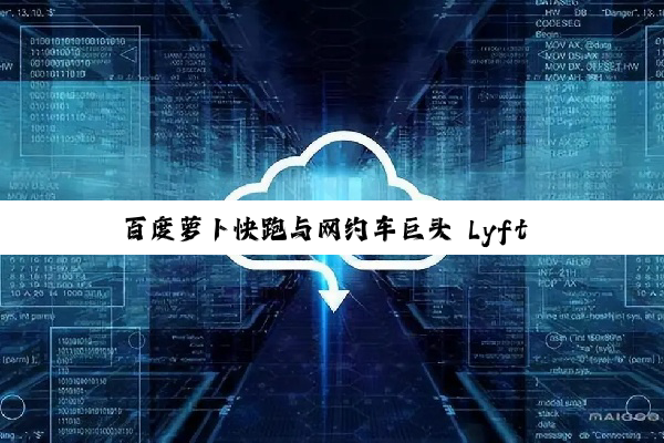 百度萝卜快跑与网约车巨头 Lyft 达成合作，明年在德英部署无人车
