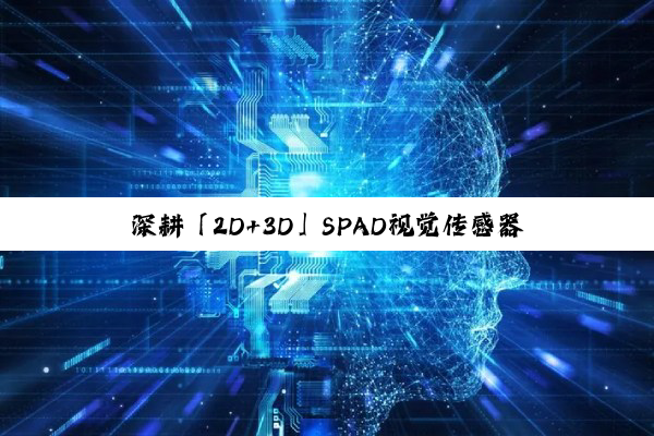 深耕「2D+3D」SPAD视觉传感器芯片的国内先锋，获超亿元A轮融资