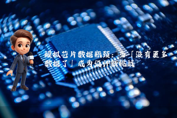 模拟芯片数据瓶颈：当「没有更多数据了」成为设计新挑战